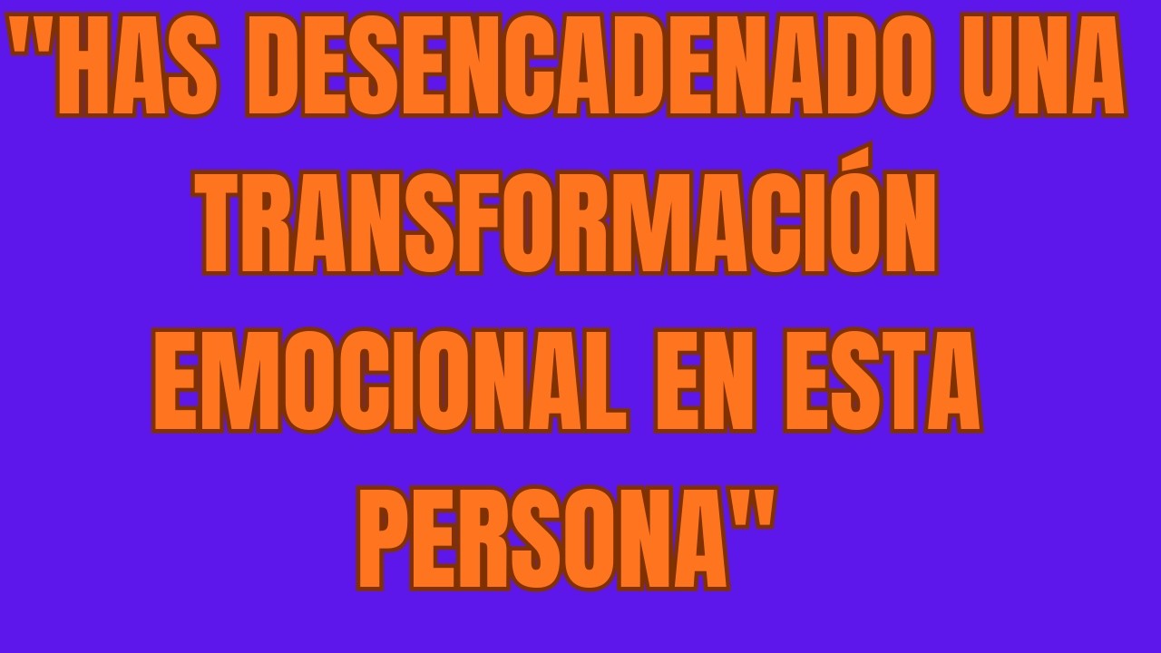 Has Desencadenado una Transformación Emocional en Esta Persona