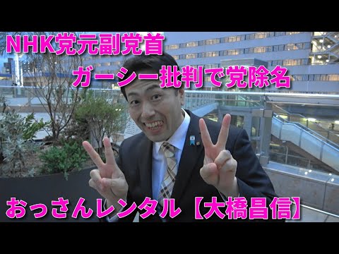 #68【大橋昌信 】NHK党元副党首ガーシー批判で党除名 おっさんレンタル始めました。。。