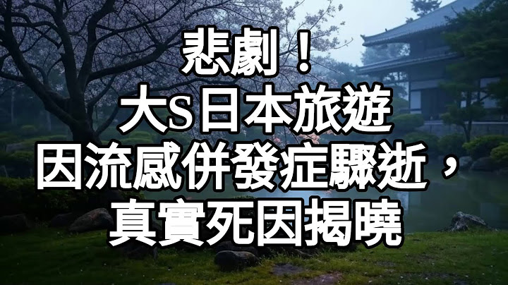 悲劇！大S日本旅遊因流感併發症驟逝，真實死因揭曉