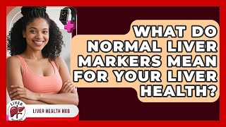 What Do Normal Liver Markers Mean For Your Liver Health - Liver Health Hub