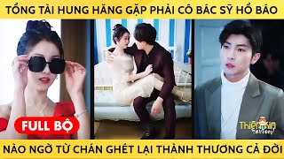 Tổng Tài Hung Hăng Gặp Phải Cô Bác Sỹ Hổ Báo, Nào Ngờ Từ Chán Ghét Lại Thành Thương Cả Đời