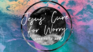 Luke 10:38-42 | Jesus&#39; Cure for Worry | Dr. Matthew Dodd