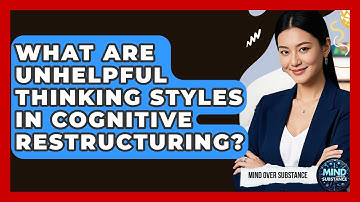 What Are Unhelpful Thinking Styles In Cognitive Restructuring? - Mind Over Substance