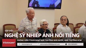 Cuộc hội ngộ đầy cảm xúc của nhiếp ảnh gia-phóng viên TTXVN nổi tiếng