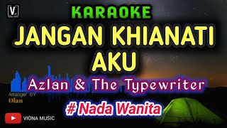 KARAOKE - JANGAN KHIANATI AKU ( AZLAN & THE TYPEWRITE ) NADA CEWEK