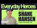 Everyday Heroes: Ft Shane Hansen. Creative Director.