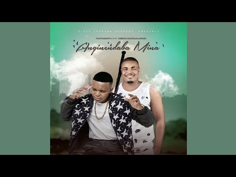 Anginendaba Mina - Thathabantu FEAT. Shenge Wasehlalankosi