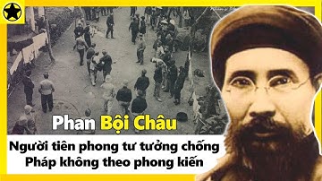 Phan Bội Châu – Người Tiên Phong Cho Tư Tưởng Chống Pháp Không Theo Phong Kiến