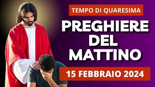 Le Preghiere del Mattino di oggi 15 Febbraio 2024 - Giovedì dopo le Ceneri