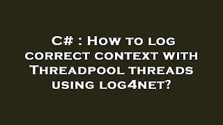 C# : How to log correct context with Threadpool threads using log4net?