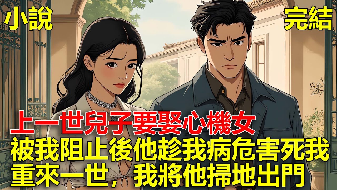 上一世兒子要娶心機女，被我阻止後他趁我病危害死我，重來一世，我將他掃地出門!