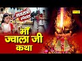 Ma Jwala Katha : आज माँ ज्वाला जी की यह कथा सुनने से सभी मनोकामना पूर्ण हो जाती है | Navratri Katha