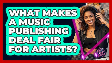 What Makes A Music Publishing Deal Fair For Artists? - Pop Music Gurus