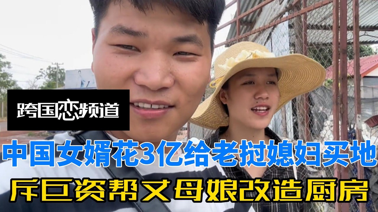 中国女婿出手阔绰，花3亿给老挝媳妇买地皮，还斥巨资帮丈母娘改造厨房