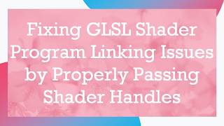 Information Fixing GLSL Shader Program Linking Issues by Properly Passing Shader Handles Update