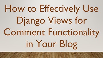 How to Effectively Use Django Views for Comment Functionality in Your Blog