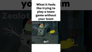 What It Feels Like Trying To Play A Team Game Without Your Team