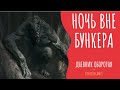 ДНЕВНИК ОБОРОТНЯ ( 10 часть ) - НОЧЬ ВНЕ БУНКЕРА