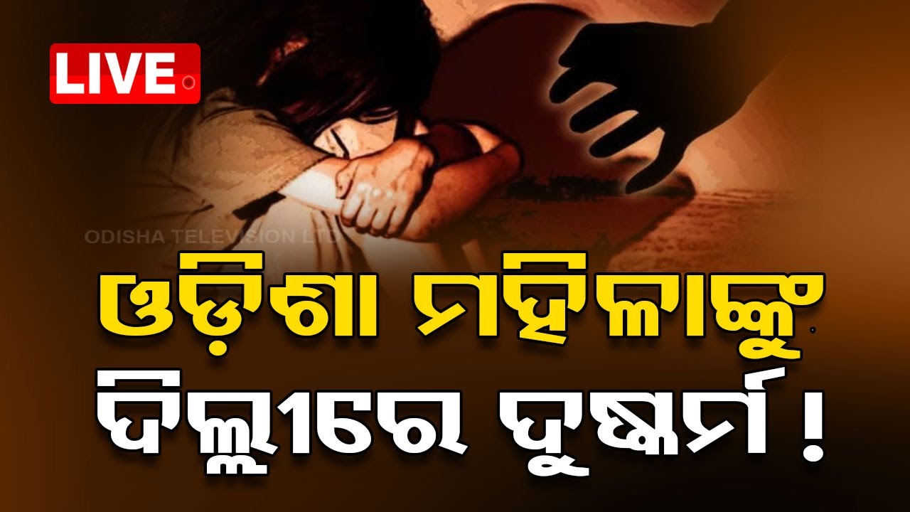 LIVE |  ଓଡ଼ିଶା ମହିଳାଙ୍କୁ ଦିଲ୍ଲୀରେ ଦୁଷ୍କର୍ମ କରି ଫିଙ୍ଗିଦେଲେ !  | Odisha Woman | Crime | Delhi