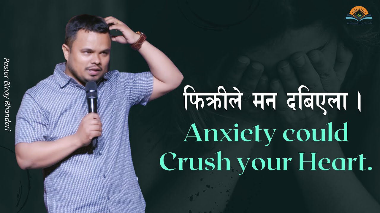 फिक्रीले मन दबिएला। Anxiety could Crush your Heart. Pastor Binay Bhandari.
