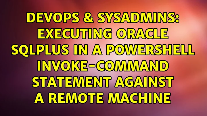 Executing Oracle SQLPlus in a Powershell Invoke-Command statement against a remote machine