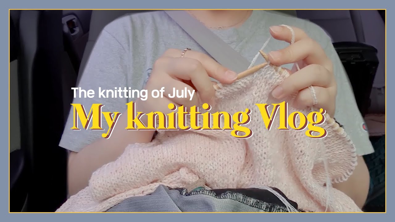 [VLOG] 7월의 뜨개 The knitting of July | 뜨개로그 (knitting vlog) - YouTube