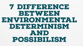 7 DIFFERENCE BETWEEN ENVIRONMENTAL DETERMINISM AND POSSIBILISM