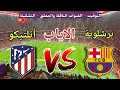 موعد مباراة برشلونة ضد اتلتيكو مدريد في اياب نصف نهائي كأس الملك الإسباني 2026 والقنوات الناقلة