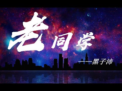 黑子沛—《老同学》：【高清完整无损音乐/动态歌词Lyrics】敬请欣赏