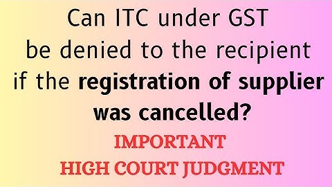 Can ITC under GST be denied to recipient if registration of supplier was cancelled? IMP HC Judgment