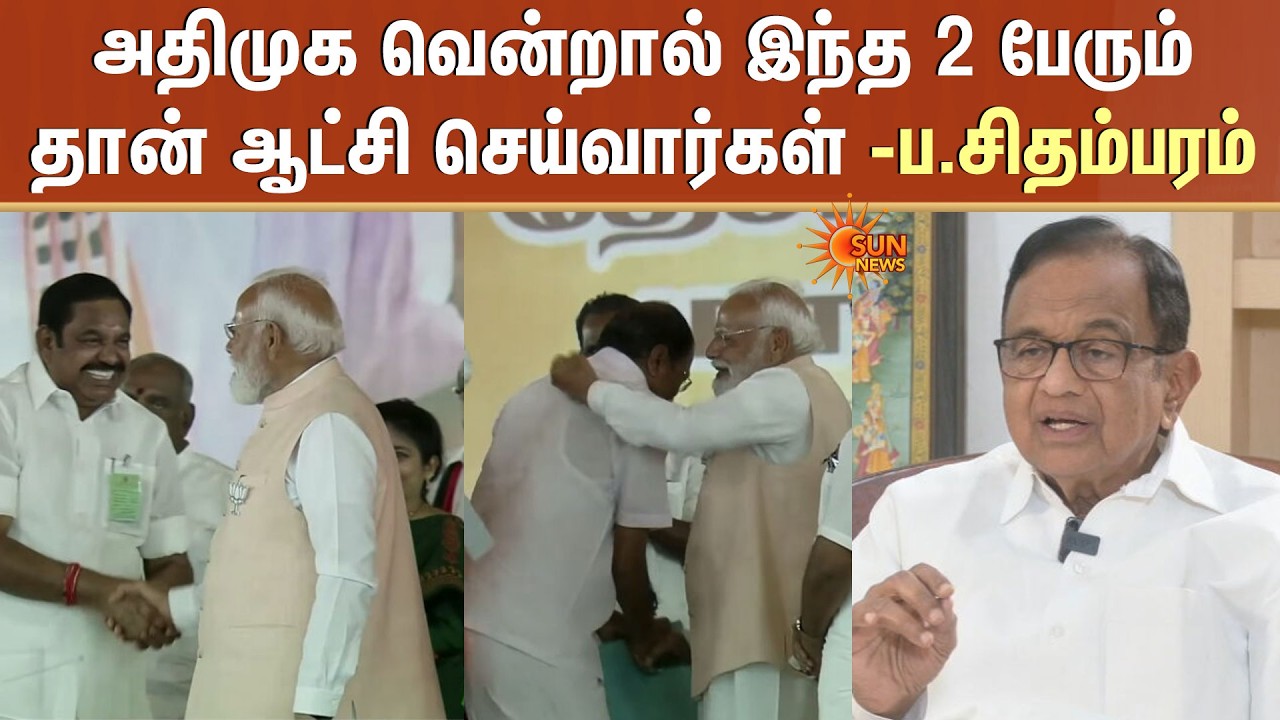 TN Election | ADMK வென்றால் இந்த 2 பேரும் தான் ஆட்சி செய்வார்கள் -ப.சிதம்பரம் | Modi |Amit Shah |EPS