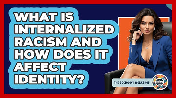 What Is Internalized Racism And How Does It Affect Identity? - The Sociology Workshop