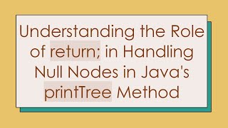 Understanding the Role of return; in Handling Null Nodes in Java's printTree Method