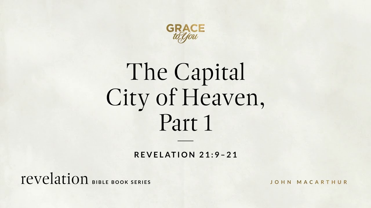 The Capital City of Heaven, Part 1 (Revelation 21:9–21) John MacArthur