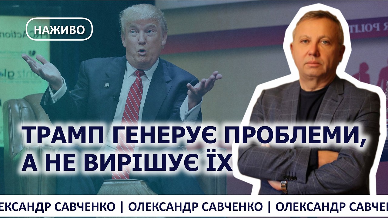 ТРАМП ГЕНЕРУЄ ПРОБЛЕМИ, А НЕ ВИРІШУЄ ЇХ — SAVCHENKO LIVE