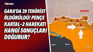 Garada 39 Terörist Öldürüldü Pençe Kartal-2 Harekatı Hangi Sonuçları Doğurur? Harekatta Son Durum