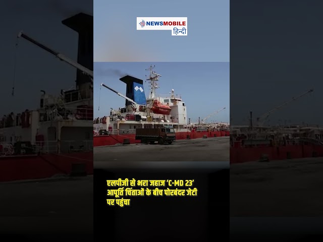 एलपीजी से भरा जहाज ‘C-MD 23’ आपूर्ति चिंताओं के बीच पोरबंदर जेटी पर पहुंचा