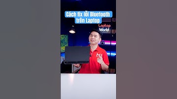 Cách fix Laptop Windows bị lỗi bluetooth? Bluetooth bị lag, Không kết nối được? LaptopWorld