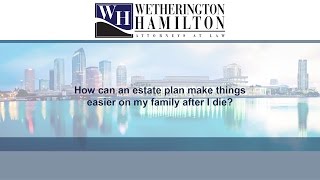 How can an estate plan make things easier on my family after I die?