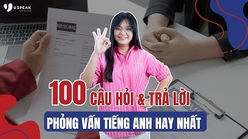 100 CÂU HỎI PHỎNG VẤN BẰNG TIẾNG ANH VÀ NHỮNG CÂU TRẢ LỜI HAY NHẤT