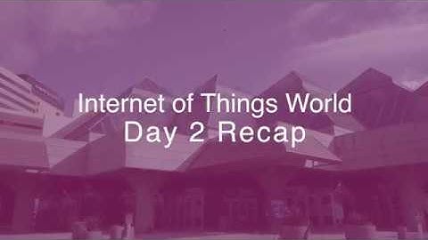 Internet of Things World 2018: Day 02 Summary