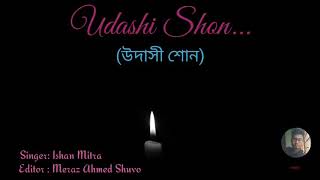 UDASHI SHON (উদাসী শোন) | With Lyrics | ISHAN MITRA| New song 2019.