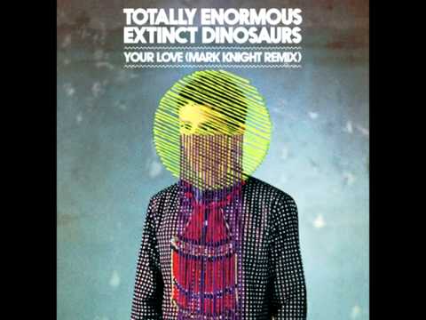 Totally Enormous Extinct Dinosaurs – Your Love