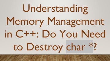 Understanding Memory Management in C++: Do You Need to Destroy char *?