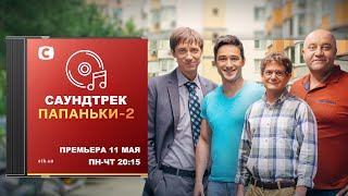 Новый саундтрек к сериалу Папаньки 2 - 11 мая в 20:00 на канале Фильмы и сериалы Дизель Студио