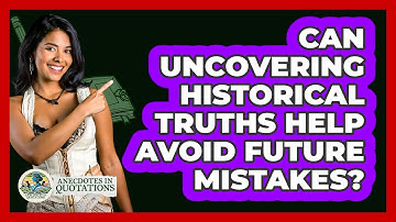 Can Uncovering Historical Truths Help Avoid Future Mistakes? - Anecdotes in Quotation