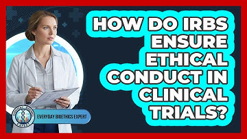 How Do IRBs Ensure Ethical Conduct In Clinical Trials?