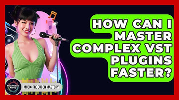 How Can I Master Complex VST Plugins Faster? - Music Producer Mastery