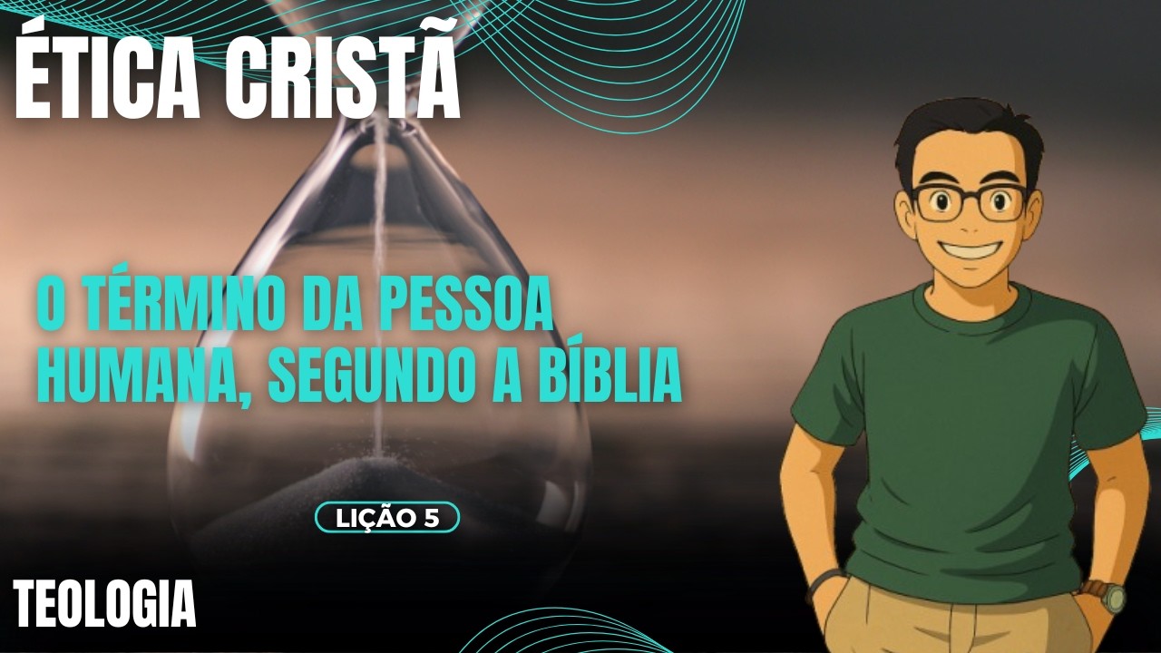 O Término da Pessoa Humana | Lição 5 | Ética Cristã | EETAD 