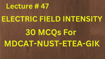 MCQS ELECTRIC FIELD INTENSITY LEC# 47 || NUST || MDCAT || GIK || ETEA || PHYSICS||